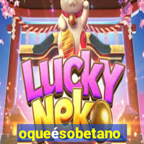 oqueésobetano