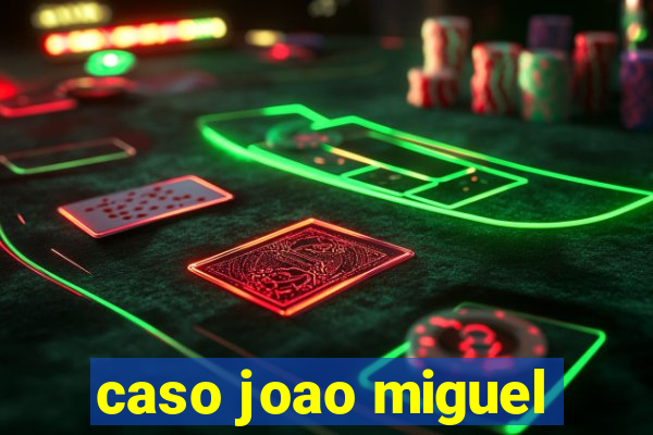 caso joao miguel