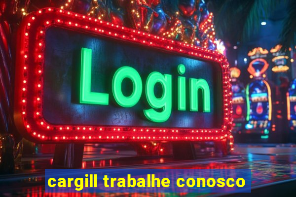 cargill trabalhe conosco