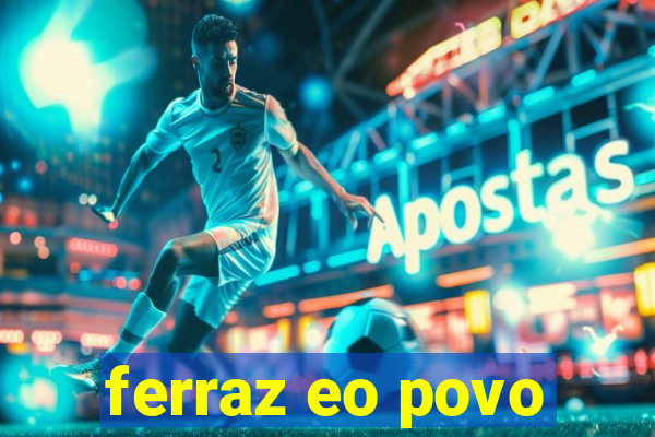 ferraz eo povo