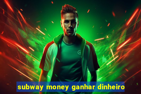subway money ganhar dinheiro