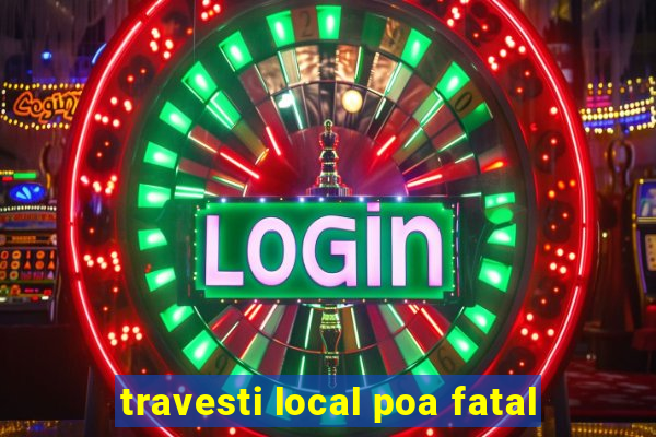 travesti local poa fatal
