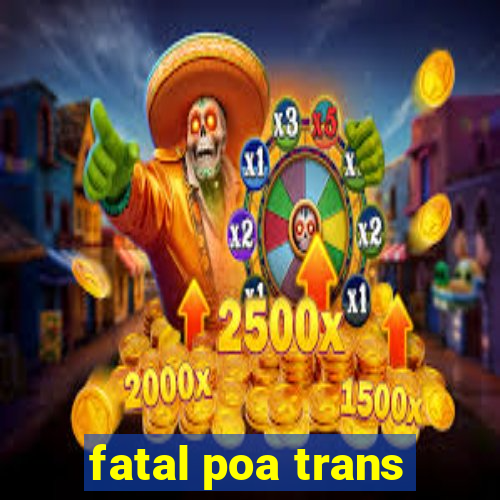 fatal poa trans
