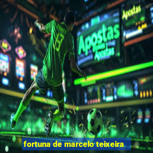 fortuna de marcelo teixeira