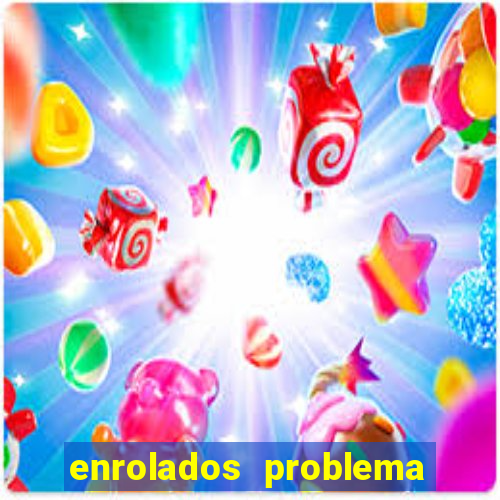 enrolados problema em dobro