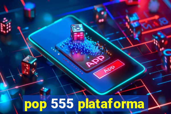 pop 555 plataforma