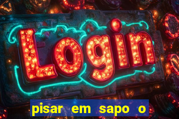 pisar em sapo o que significa