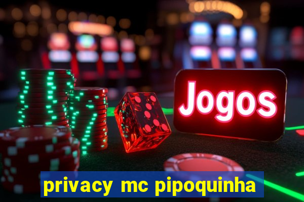 privacy mc pipoquinha