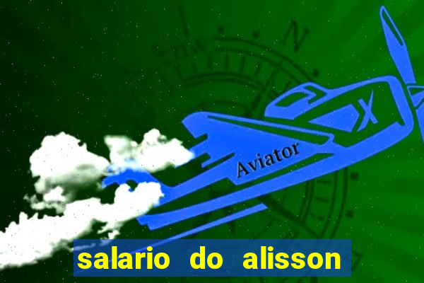 salario do alisson no liverpool