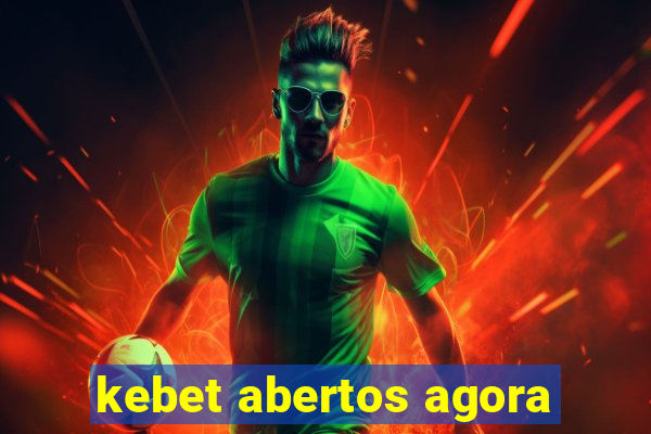 kebet abertos agora