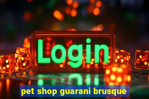 pet shop guarani brusque