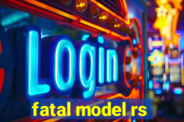 fatal model rs