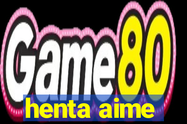 henta aime