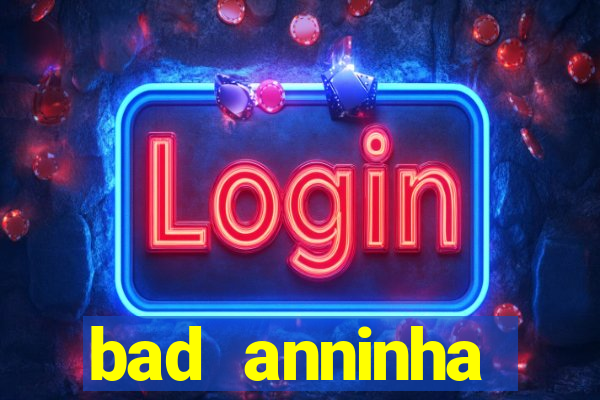 bad anninha conteudo gratis