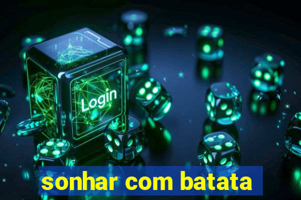 sonhar com batata
