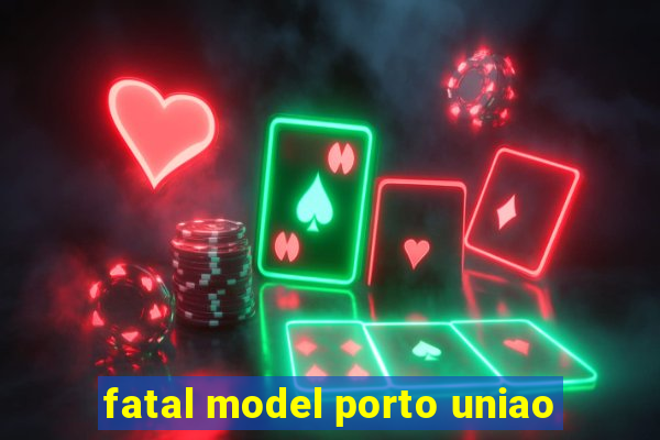 fatal model porto uniao